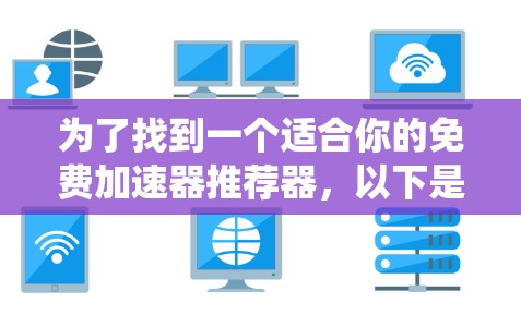 为了找到一个适合你的免费加速器推荐器,以下是一个系统化的推荐过程