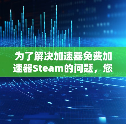 为了解决加速器免费加速器Steam的问题,您可以按照以下步骤操作