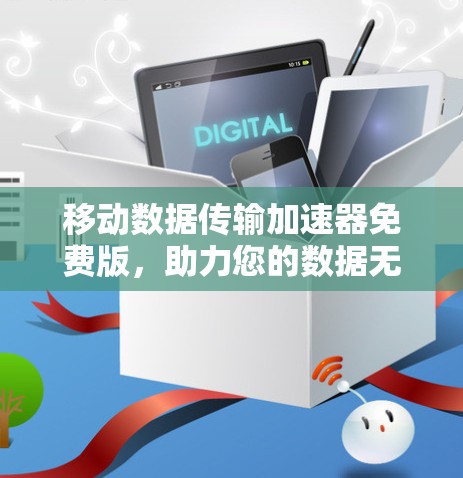 移动数据传输加速器免费版,助力您的数据无缝连接,远离延迟困扰