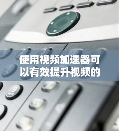 使用视频加速器可以有效提升视频的观看体验,但使用时需要谨慎,确保安全性和效果。以下是详细的步骤指南
