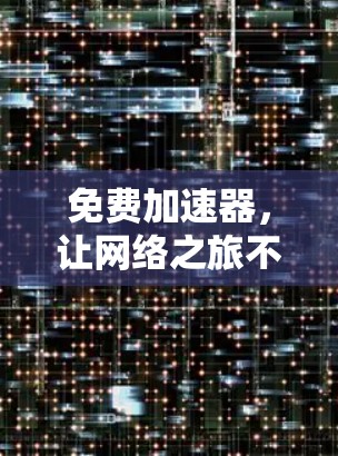 免费加速器,让网络之旅不再受限,开启高效数据流的新时代