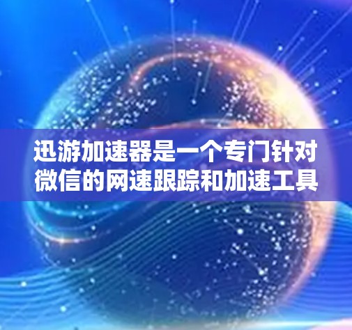 迅游加速器是一个专门针对微信的网速跟踪和加速工具,通常提供免费的网速跟踪功能,但可能依赖网络或广告。以下是一个详细的使用指南