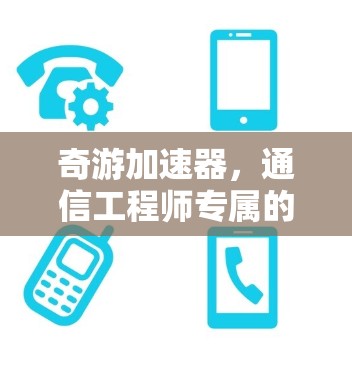 奇游加速器,通信工程师专属的最佳选择