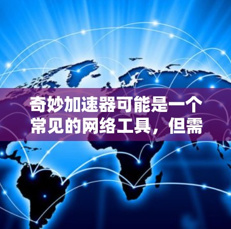 奇妙加速器可能是一个常见的网络工具,但需要注意的是,许多这样的工具都存在虚假性和风险,建议用户不要尝试下载或使用未经核实的工具。以下是正确的使用方法和建议