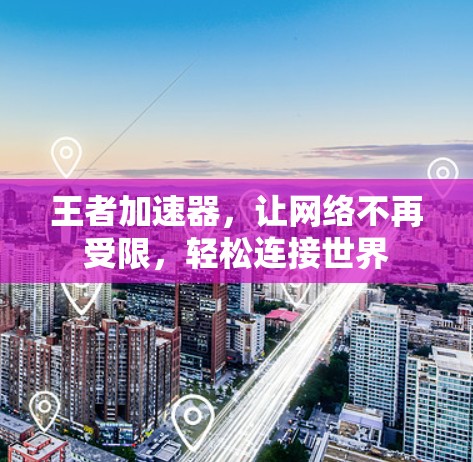 王者加速器,让网络不再受限,轻松连接世界