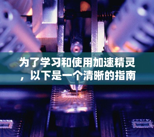 为了学习和使用加速精灵,以下是一个清晰的指南