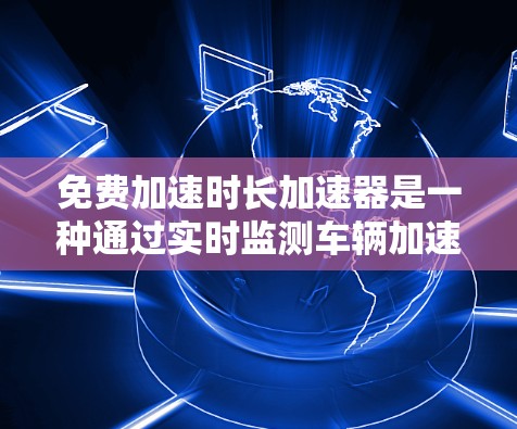 免费加速时长加速器是一种通过实时监测车辆加速度并自动调整驾驶策略以延长加速时间的技术,旨在提升驾驶舒适性和减少碰撞风险。以下是对此技术的详细分析 免费加速时长加速器是一种通过实时监测车辆加速度并自动调整驾驶策略以延长加速时间的技术,旨在提升驾驶舒适性和减少碰撞风险。以下是对此技术的详细分析