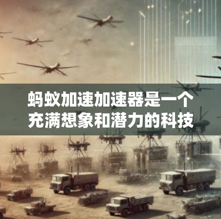 蚂蚁加速加速器是一个充满想象和潜力的科技概念,结合了蚂蚁的自然行为和人类科技的进步,可能涉及智能系统、人工智能、生物进化的等领域。以下是对该概念的详细分析和解释