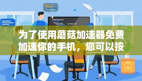 为了使用蘑菇加速器免费加速你的手机，您可以按照以下步骤操作