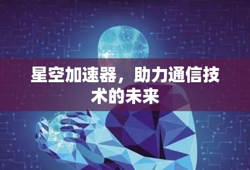 星空加速器，助力通信技术的未来