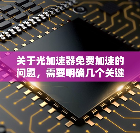 关于光加速器免费加速的问题,需要明确几个关键点 关于光加速器免费加速的问题,需要明确几个关键点