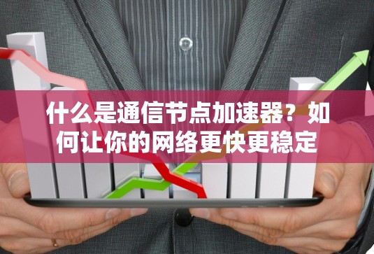 什么是通信节点加速器?如何让你的网络更快更稳定