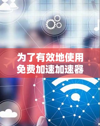 为了有效地使用免费加速加速器提升电脑性能，建议按照以下步骤操作
