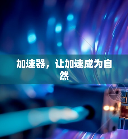 加速器,让加速成为自然 加速器,让加速成为自然