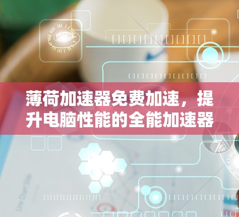 薄荷加速器免费加速,提升电脑性能的全能加速器!