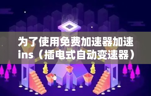 为了使用免费加速器加速ins（插电式自动变速器）您可以按照以下步骤操作