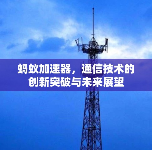 蚂蚁加速器,通信技术的创新突破与未来展望