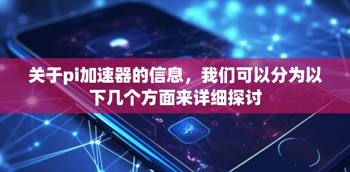关于pi加速器的信息，我们可以分为以下几个方面来详细探讨