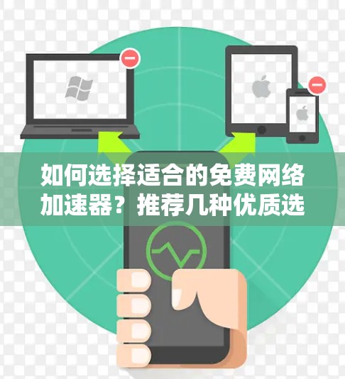 如何选择适合的免费网络加速器？推荐几种优质选择，助您提升网络性能