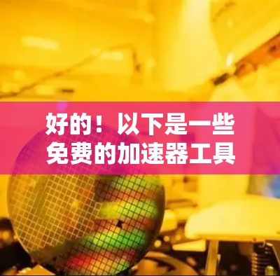 好的！以下是一些免费的加速器工具和方法，可以帮助你提升网站加载速度，但请注意，这些工具可能无法完全替代服务器优化和服务器升级。以下是一些推荐的工具和方法