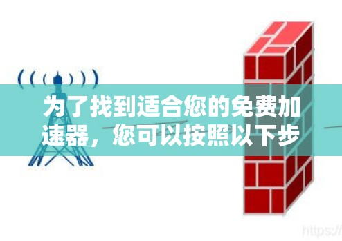 为了找到适合您的免费加速器,您可以按照以下步骤进行