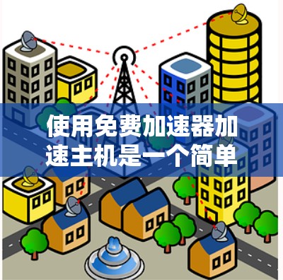 使用免费加速器加速主机是一个简单但有效的步骤,以下是一步步的指南