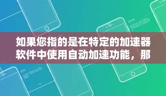 如果您指的是在特定的加速器软件中使用自动加速功能,那么以下是常见的步骤 如果您指的是在特定的加速器软件中使用自动加速功能,那么以下是常见的步骤