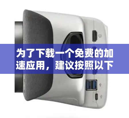 为了下载一个免费的加速应用,建议按照以下步骤操作 为了下载一个免费的加速应用,建议按照以下步骤操作