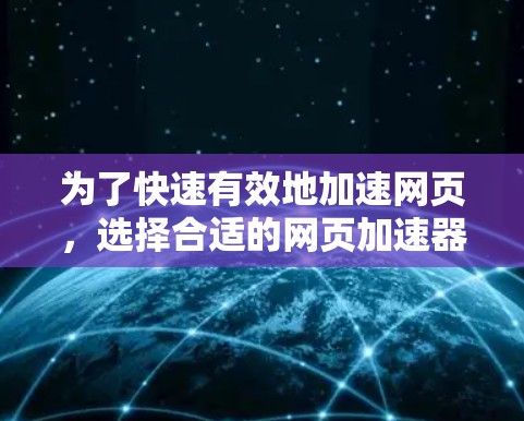 为了快速有效地加速网页,选择合适的网页加速器是关键。以下是对不同免费网页加速器的推荐,根据需求和预算进行选择
