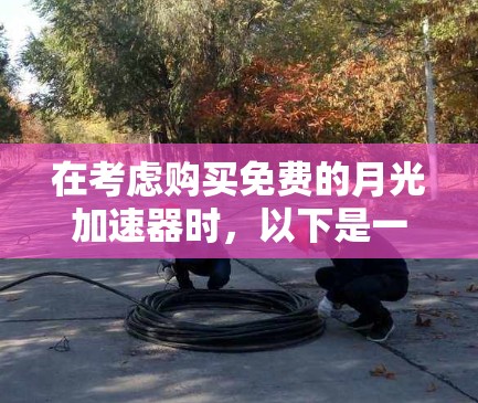 在考虑购买免费的月光加速器时,以下是一步步的建议
