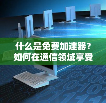 什么是免费加速器?如何在通信领域享受到顶尖的网络速度