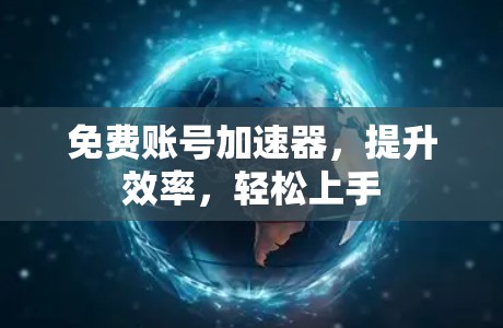 免费账号加速器,提升效率,轻松上手