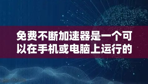 免费不断加速器是一个可以在手机或电脑上运行的软件或应用，通常用于无限加速网络或移动数据。以下是对该工具的详细分析