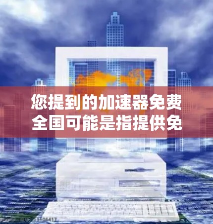 您提到的加速器免费全国可能是指提供免费的高速连接设备或服务，无论是在全国范围内。以下是一些可能的加速器和解决方案，可以帮助您快速连接