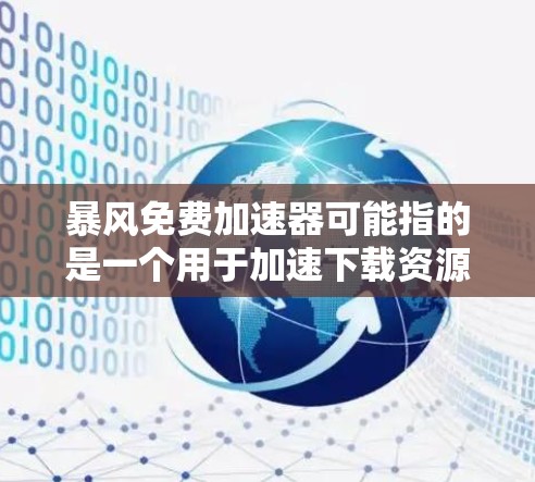 暴风免费加速器可能指的是一个用于加速下载资源或文件的软件，但具体的含义可能因上下文而异。以下是一些可能的解释和建议
