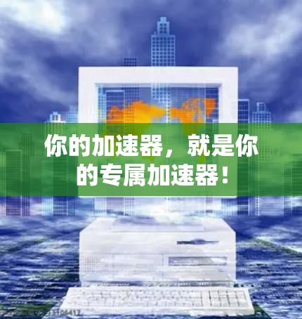 你的加速器,就是你的专属加速器!