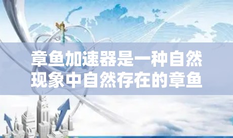 章鱼加速器是一种自然现象中自然存在的章鱼在加速网络流量的过程中的吐出的小鱼，而不是章鱼的加速工具。以下是对章鱼加速器的详细分析