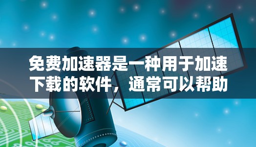免费加速器是一种用于加速下载的软件,通常可以帮助用户在下载过程中更快、更稳定地完成任务。然而,使用免费加速器时,需要注意以下几点 免费加速器是一种用于加速下载的软件,通常可以帮助用户在下载过程中更快、更稳定地完成任务。然而,使用免费加速器时,需要注意以下几点