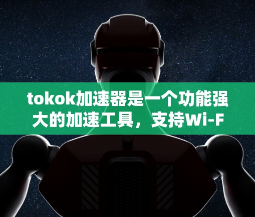 tokok加速器是一个功能强大的加速工具,支持Wi-Fi、蓝牙和4G数据的加速。以下是对tokok加速器的详细介绍