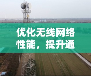 优化无线网络性能,提升通信工程师的效率