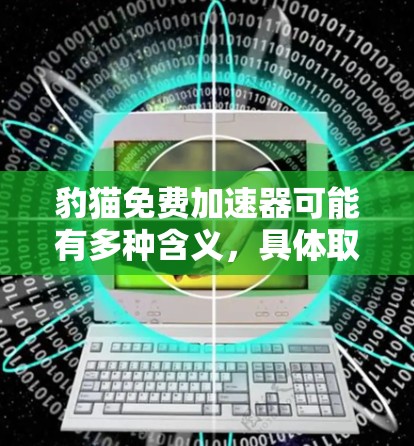 豹猫免费加速器可能有多种含义，具体取决于上下文。以下是几种可能的解释