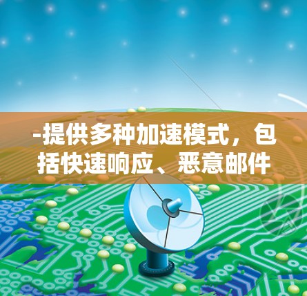-提供多种加速模式,包括快速响应、恶意邮件过滤和垃圾邮件过滤