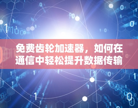 免费齿轮加速器,如何在通信中轻松提升数据传输速度 免费齿轮加速器,如何在通信中轻松提升数据传输速度
