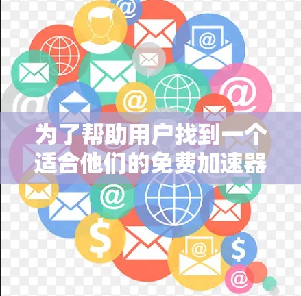 为了帮助用户找到一个适合他们的免费加速器361,我需要综合考虑用户的需求、工具的特性以及可能的使用场景。以下是基于这些因素的推荐
