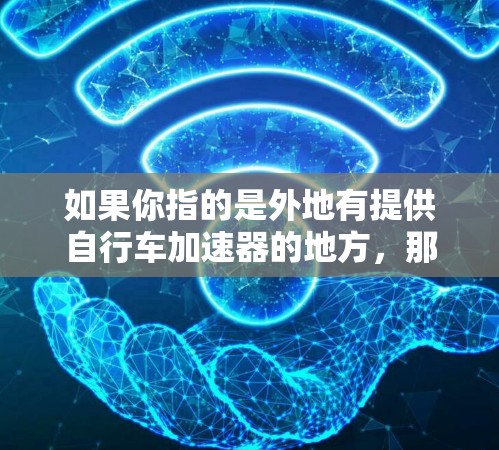 如果你指的是外地有提供自行车加速器的地方，那么可以参考以下信息