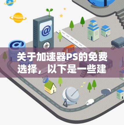 关于加速器PS的免费选择,以下是一些建议和信息,可能对你有帮助