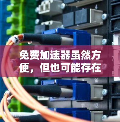 免费加速器虽然方便,但也可能存在一些问题,主要是因为它们无法像付费加速器那样提供全面的限制和安全机制。以下是一些可能的原因和建议