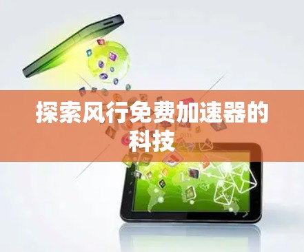 探索风行免费加速器的科技
