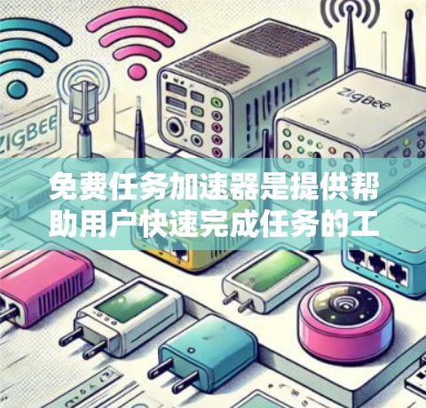 免费任务加速器是提供帮助用户快速完成任务的工具,通常通过优化资源或一定程度的资源管理来提升效率。以下是对该工具的分步解释和总结 免费任务加速器是提供帮助用户快速完成任务的工具,通常通过优化资源或一定程度的资源管理来提升效率。以下是对该工具的分步解释和总结