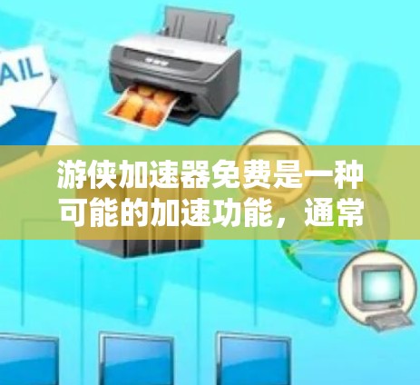游侠加速器免费是一种可能的加速功能,通常用于游戏或影视作品中,旨在提升角色或技能的效率。以下是关于该加速器的详细信息